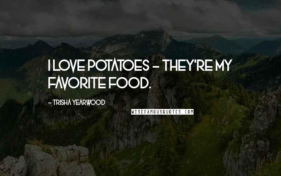 Trisha Yearwood Quotes: I love potatoes - they're my favorite food.