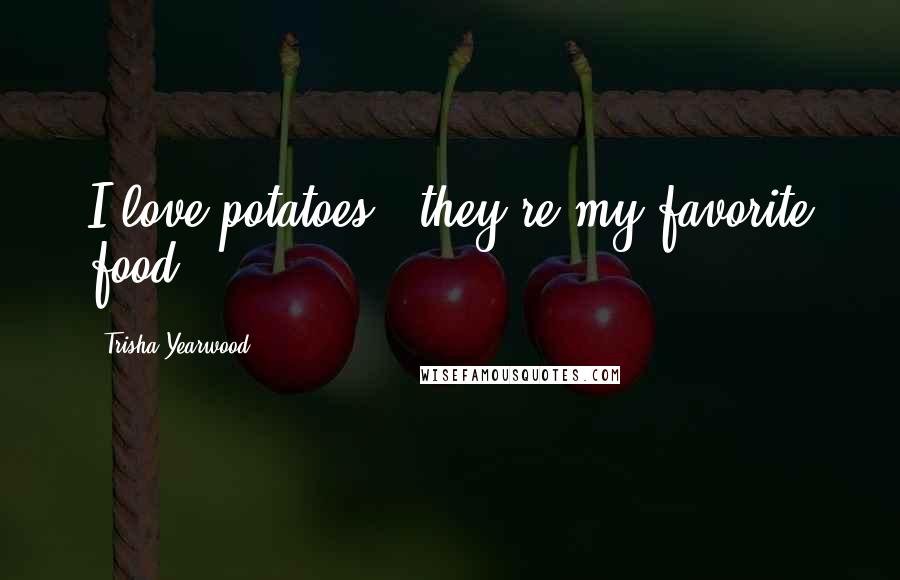 Trisha Yearwood Quotes: I love potatoes - they're my favorite food.