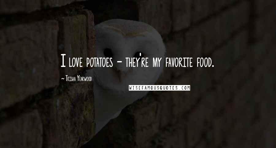 Trisha Yearwood Quotes: I love potatoes - they're my favorite food.