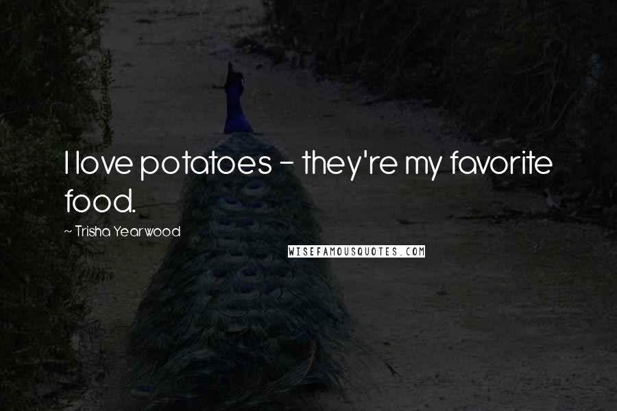 Trisha Yearwood Quotes: I love potatoes - they're my favorite food.