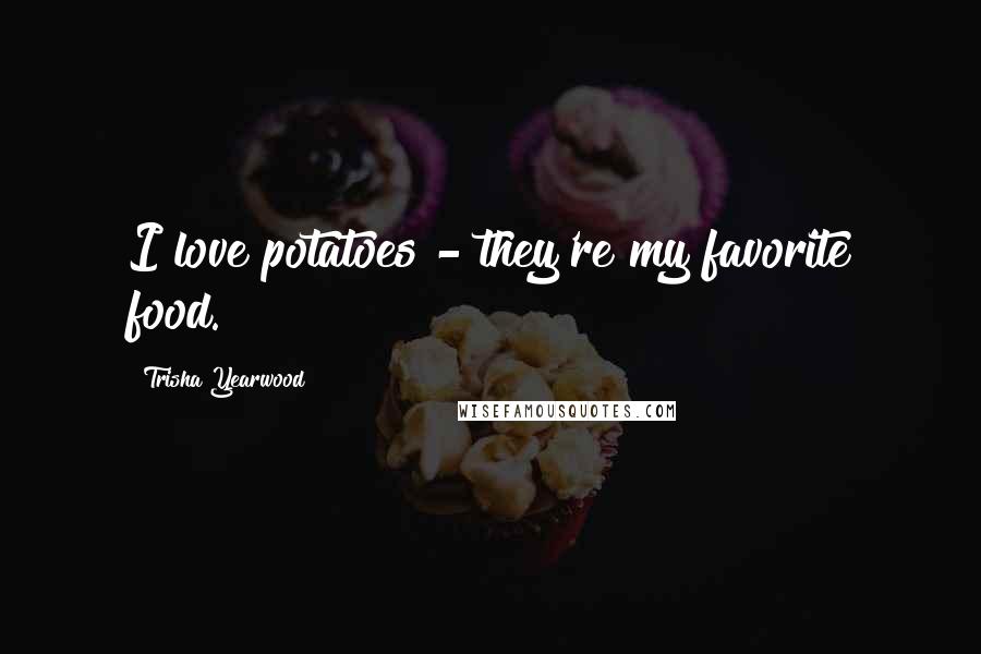 Trisha Yearwood Quotes: I love potatoes - they're my favorite food.