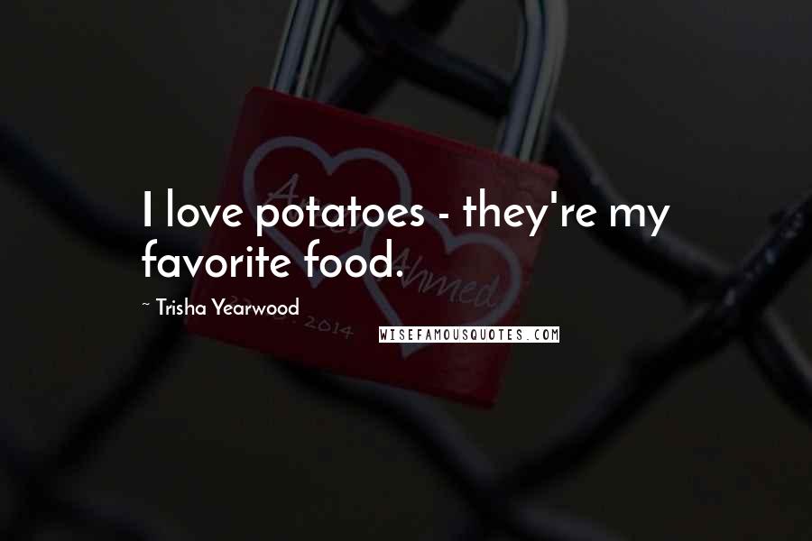 Trisha Yearwood Quotes: I love potatoes - they're my favorite food.