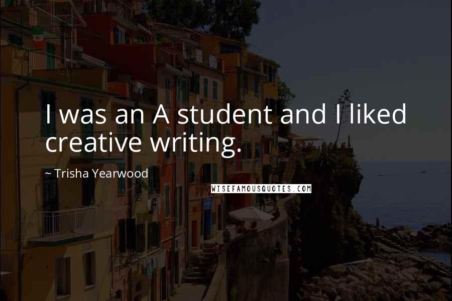 Trisha Yearwood Quotes: I was an A student and I liked creative writing.