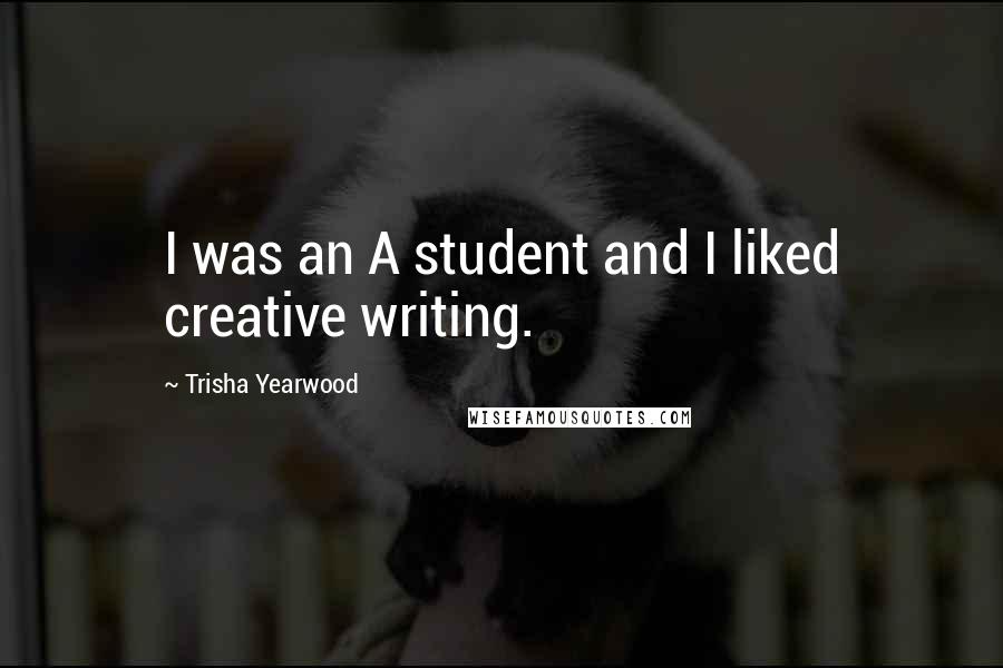 Trisha Yearwood Quotes: I was an A student and I liked creative writing.