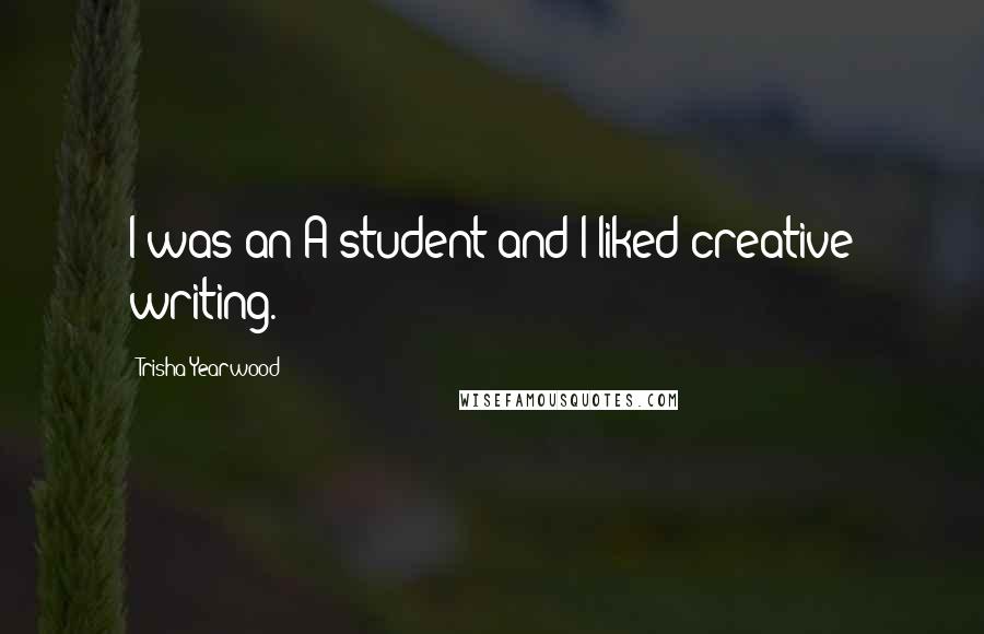Trisha Yearwood Quotes: I was an A student and I liked creative writing.