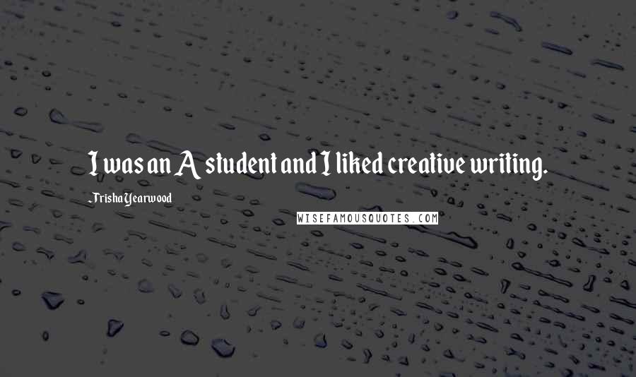 Trisha Yearwood Quotes: I was an A student and I liked creative writing.