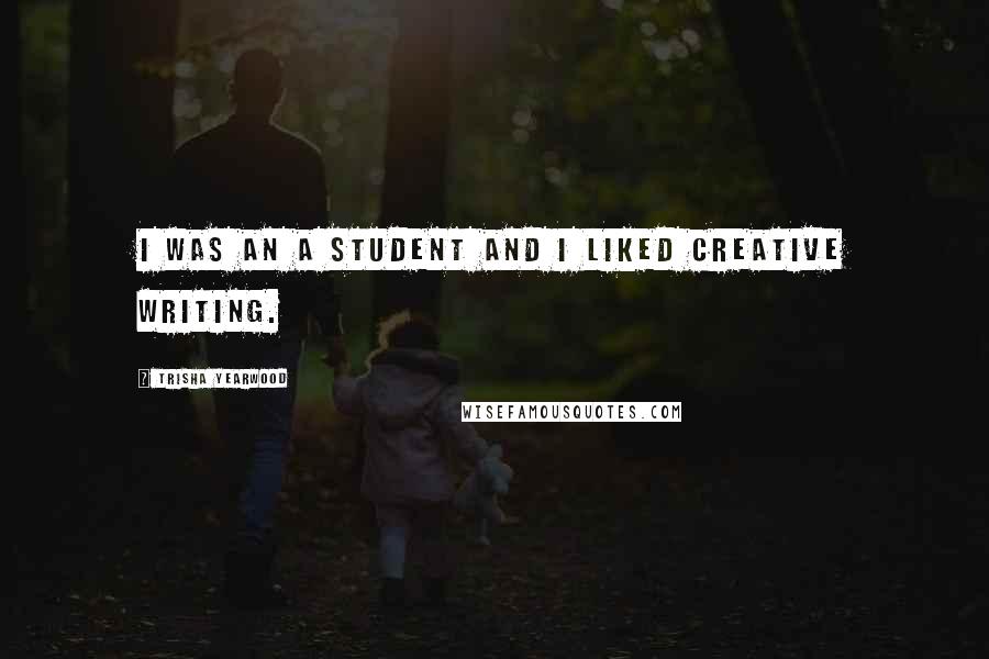 Trisha Yearwood Quotes: I was an A student and I liked creative writing.
