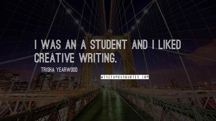 Trisha Yearwood Quotes: I was an A student and I liked creative writing.