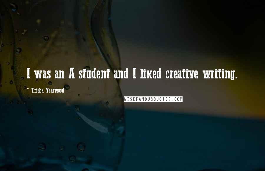 Trisha Yearwood Quotes: I was an A student and I liked creative writing.