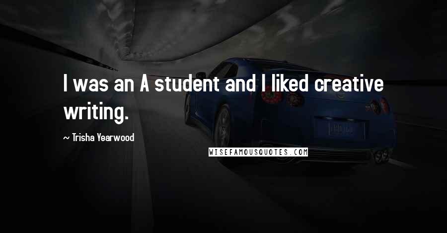 Trisha Yearwood Quotes: I was an A student and I liked creative writing.