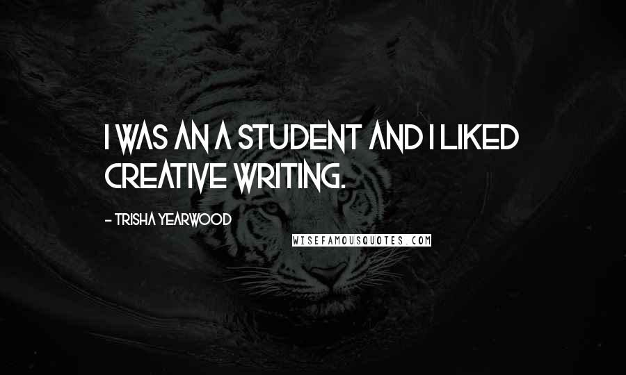 Trisha Yearwood Quotes: I was an A student and I liked creative writing.