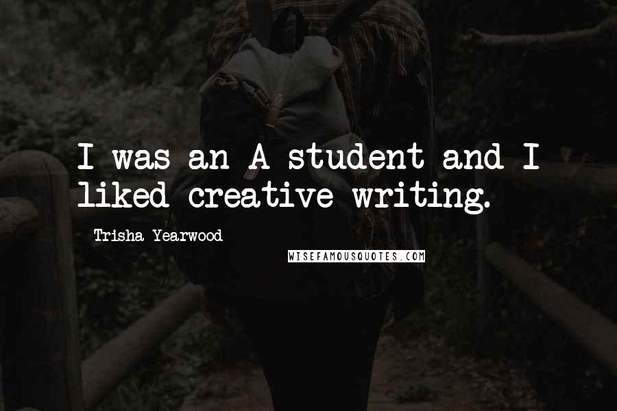 Trisha Yearwood Quotes: I was an A student and I liked creative writing.