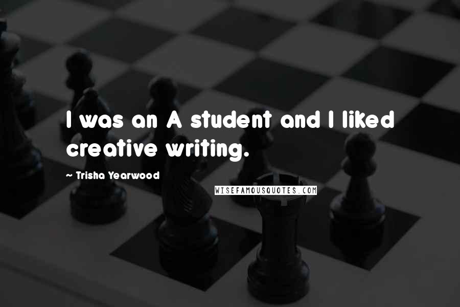Trisha Yearwood Quotes: I was an A student and I liked creative writing.