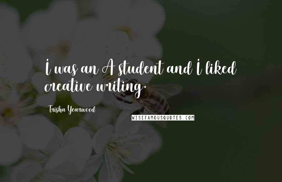 Trisha Yearwood Quotes: I was an A student and I liked creative writing.