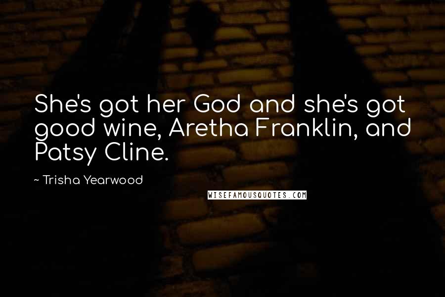 Trisha Yearwood Quotes: She's got her God and she's got good wine, Aretha Franklin, and Patsy Cline.