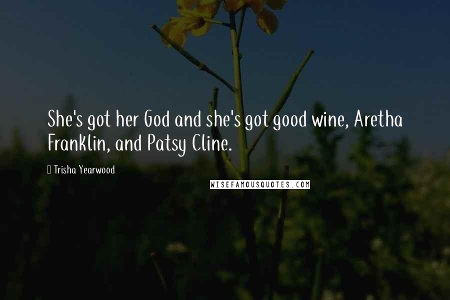 Trisha Yearwood Quotes: She's got her God and she's got good wine, Aretha Franklin, and Patsy Cline.