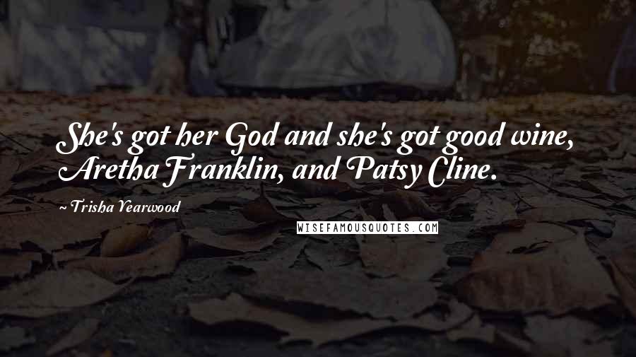 Trisha Yearwood Quotes: She's got her God and she's got good wine, Aretha Franklin, and Patsy Cline.