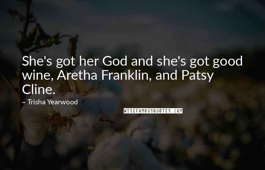 Trisha Yearwood Quotes: She's got her God and she's got good wine, Aretha Franklin, and Patsy Cline.