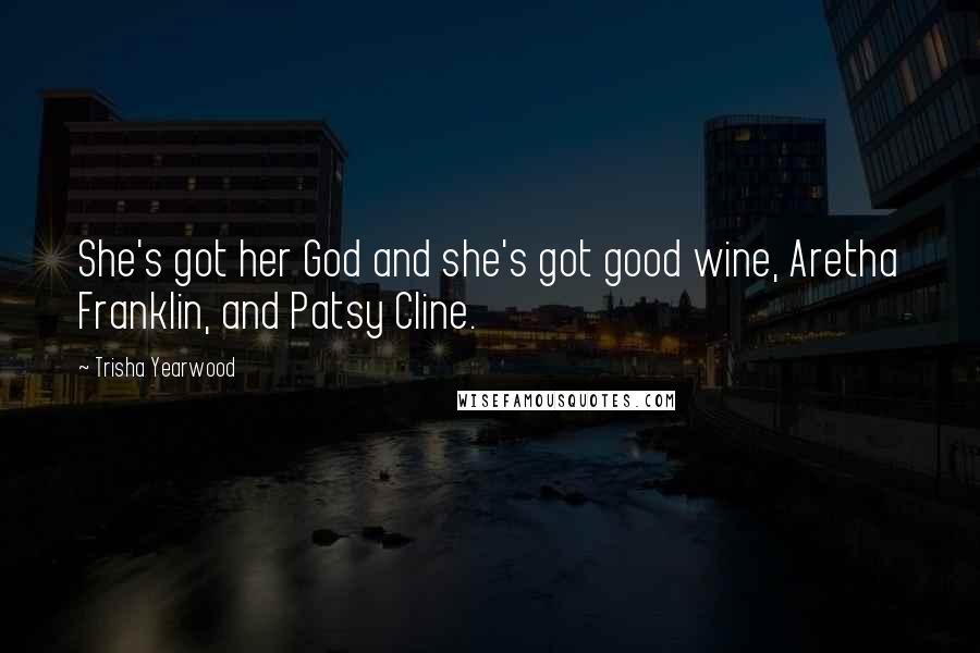 Trisha Yearwood Quotes: She's got her God and she's got good wine, Aretha Franklin, and Patsy Cline.