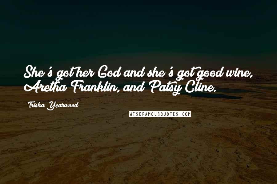 Trisha Yearwood Quotes: She's got her God and she's got good wine, Aretha Franklin, and Patsy Cline.