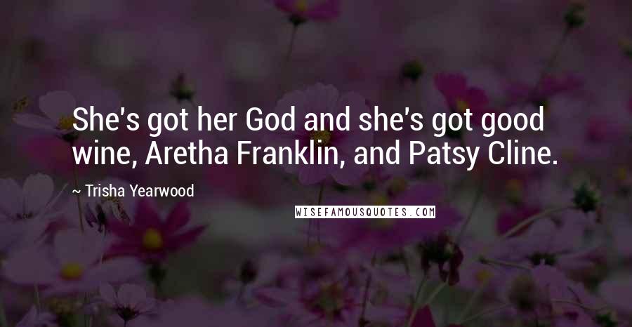 Trisha Yearwood Quotes: She's got her God and she's got good wine, Aretha Franklin, and Patsy Cline.