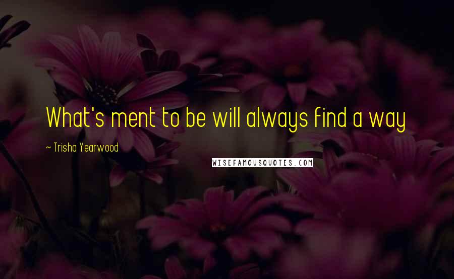 Trisha Yearwood Quotes: What's ment to be will always find a way