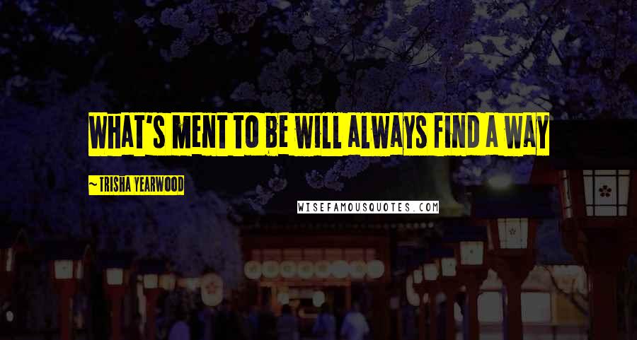 Trisha Yearwood Quotes: What's ment to be will always find a way