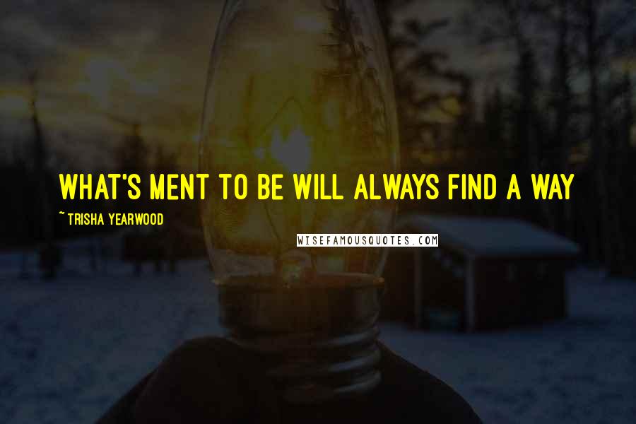 Trisha Yearwood Quotes: What's ment to be will always find a way