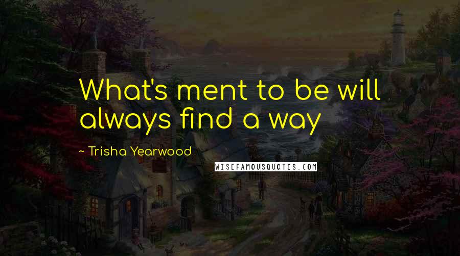 Trisha Yearwood Quotes: What's ment to be will always find a way