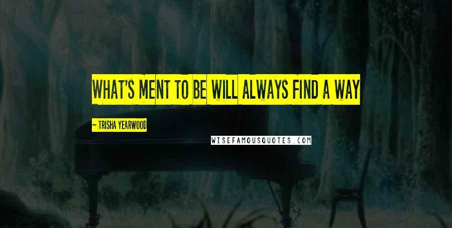 Trisha Yearwood Quotes: What's ment to be will always find a way