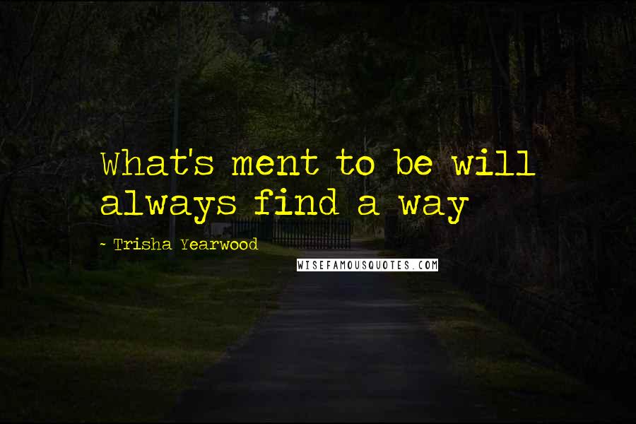 Trisha Yearwood Quotes: What's ment to be will always find a way