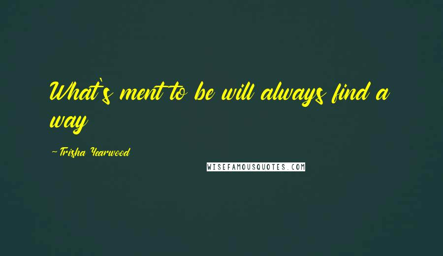 Trisha Yearwood Quotes: What's ment to be will always find a way