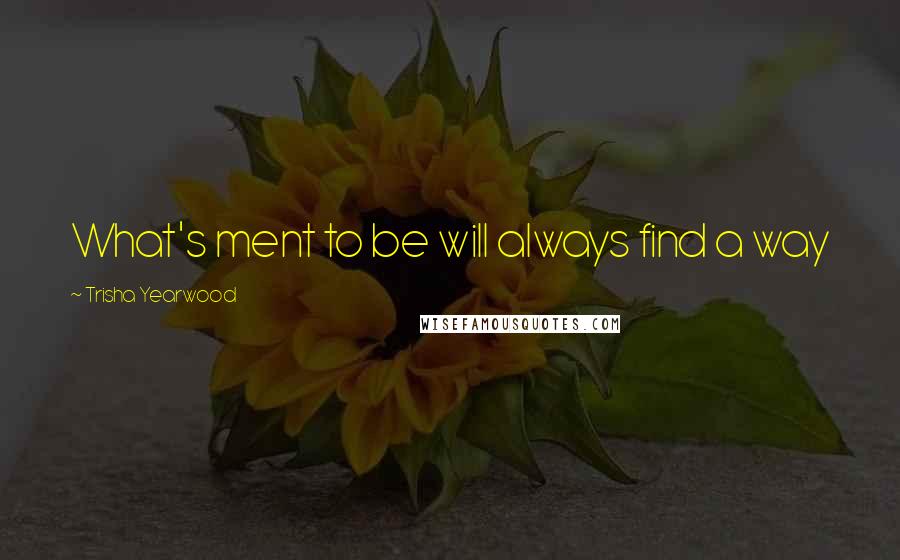 Trisha Yearwood Quotes: What's ment to be will always find a way