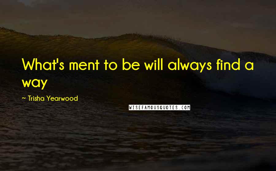 Trisha Yearwood Quotes: What's ment to be will always find a way