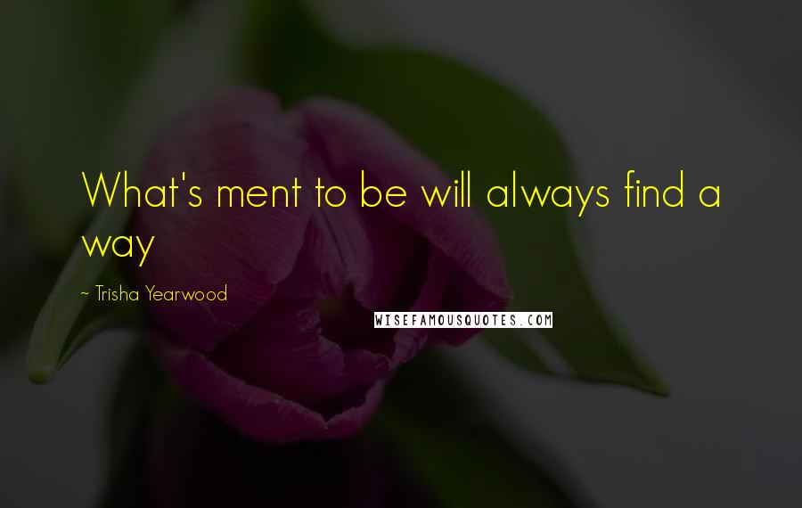 Trisha Yearwood Quotes: What's ment to be will always find a way