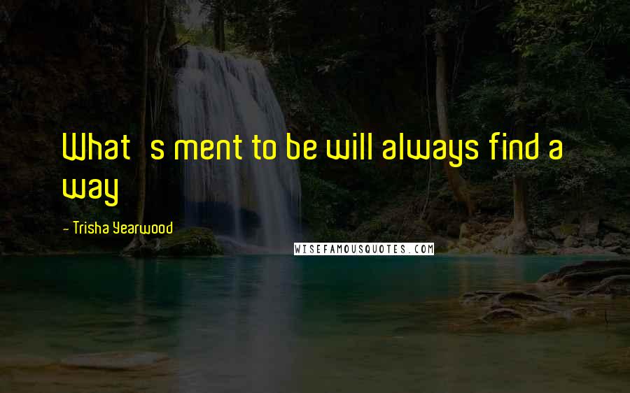 Trisha Yearwood Quotes: What's ment to be will always find a way