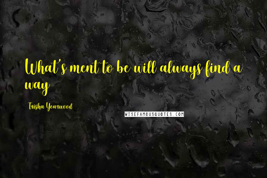 Trisha Yearwood Quotes: What's ment to be will always find a way