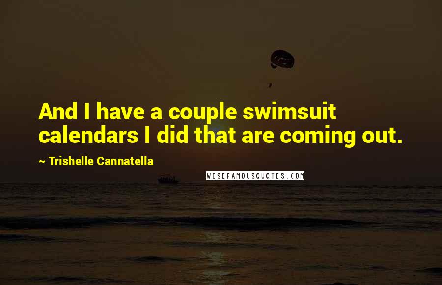 Trishelle Cannatella Quotes: And I have a couple swimsuit calendars I did that are coming out.