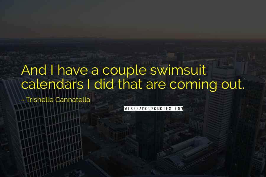 Trishelle Cannatella Quotes: And I have a couple swimsuit calendars I did that are coming out.