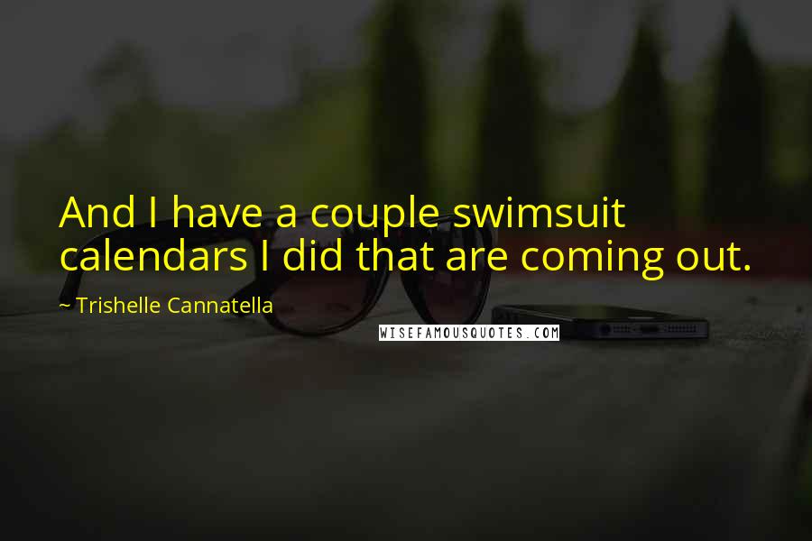 Trishelle Cannatella Quotes: And I have a couple swimsuit calendars I did that are coming out.