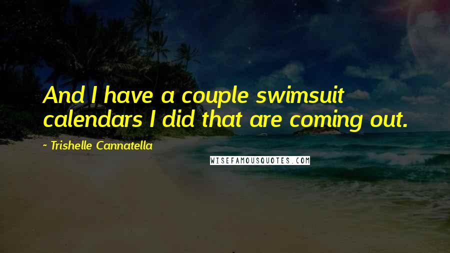 Trishelle Cannatella Quotes: And I have a couple swimsuit calendars I did that are coming out.