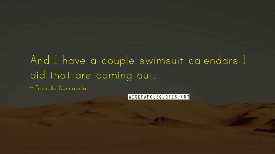 Trishelle Cannatella Quotes: And I have a couple swimsuit calendars I did that are coming out.