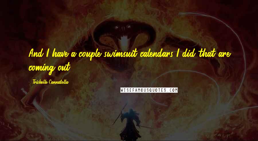 Trishelle Cannatella Quotes: And I have a couple swimsuit calendars I did that are coming out.