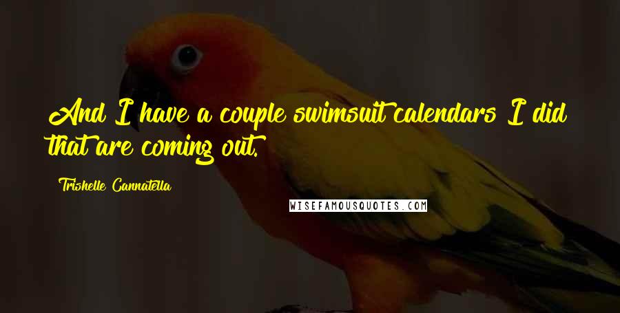 Trishelle Cannatella Quotes: And I have a couple swimsuit calendars I did that are coming out.