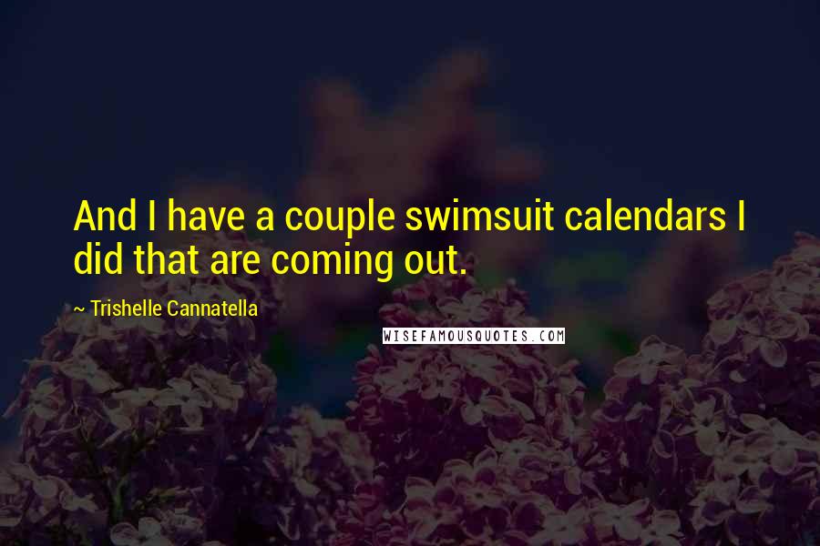 Trishelle Cannatella Quotes: And I have a couple swimsuit calendars I did that are coming out.