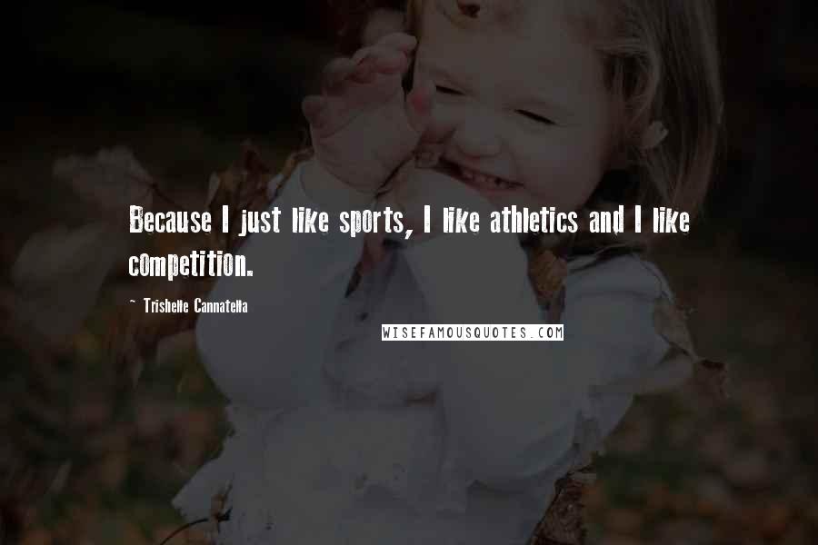 Trishelle Cannatella Quotes: Because I just like sports, I like athletics and I like competition.