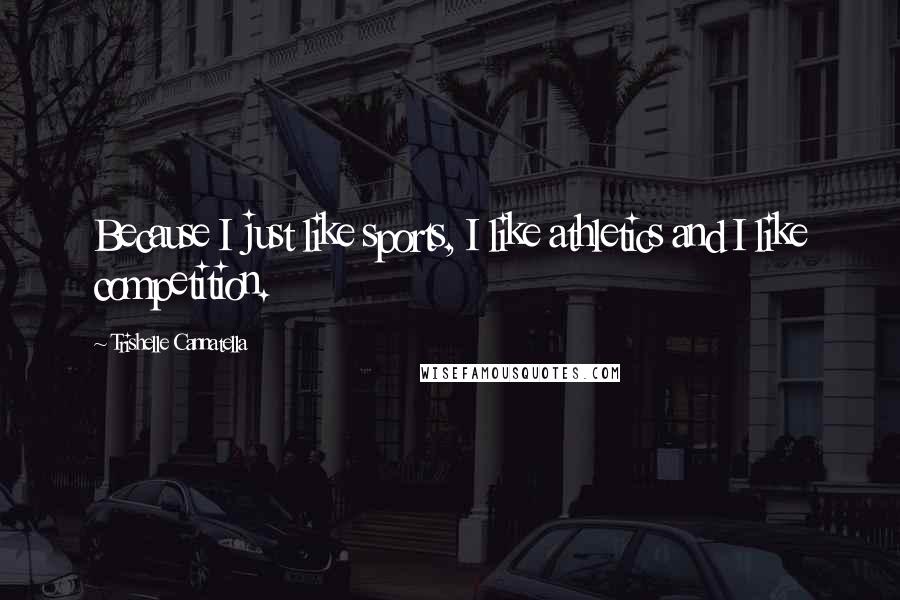 Trishelle Cannatella Quotes: Because I just like sports, I like athletics and I like competition.