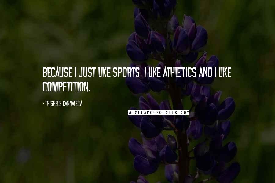Trishelle Cannatella Quotes: Because I just like sports, I like athletics and I like competition.