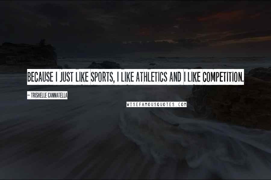 Trishelle Cannatella Quotes: Because I just like sports, I like athletics and I like competition.