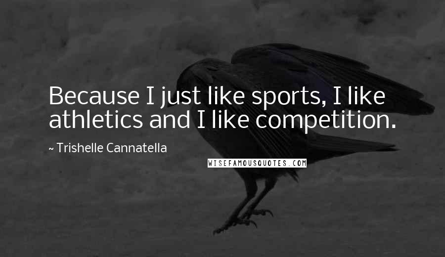 Trishelle Cannatella Quotes: Because I just like sports, I like athletics and I like competition.